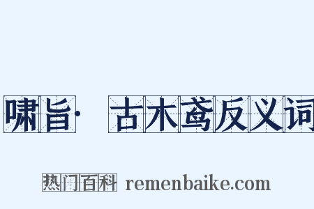 啸旨·古木鸢反义词是什么意思的图片